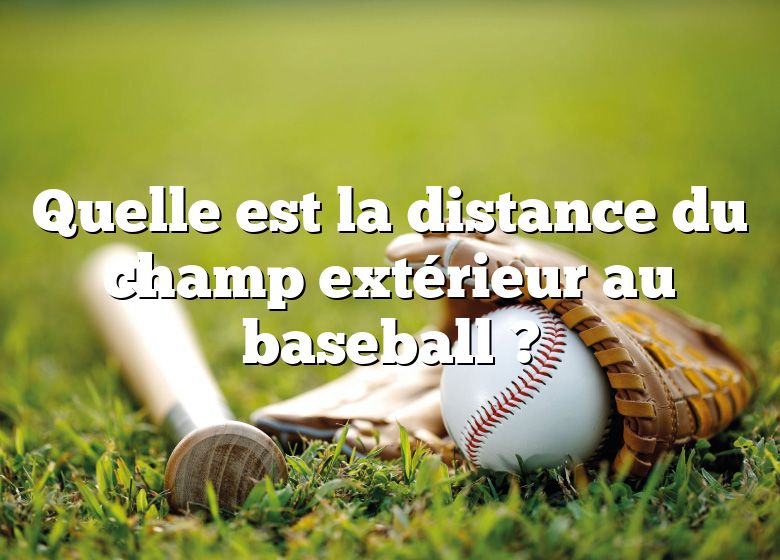 Quelle est la distance du champ extérieur au baseball ?